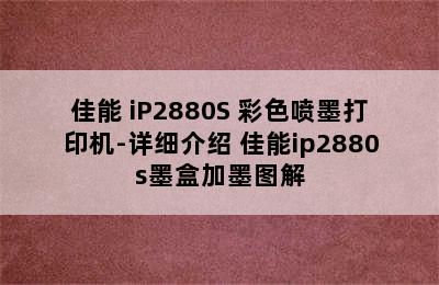 佳能 iP2880S 彩色喷墨打印机-详细介绍 佳能ip2880s墨盒加墨图解